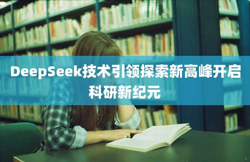 DeepSeek技术引领探索新高峰开启科研新纪元