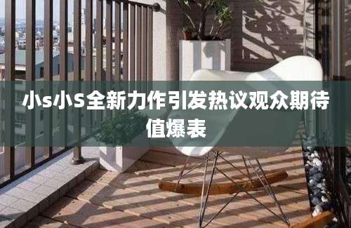 小s小S全新力作引发热议观众期待值爆表