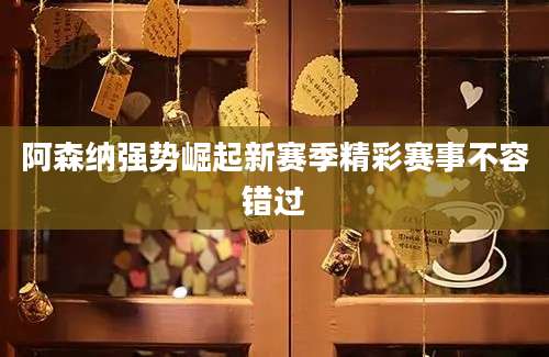 阿森纳强势崛起新赛季精彩赛事不容错过