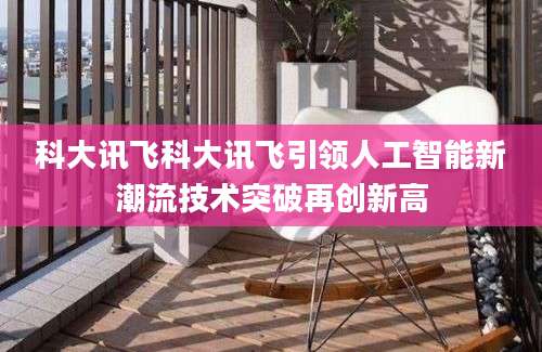 科大讯飞科大讯飞引领人工智能新潮流技术突破再创新高