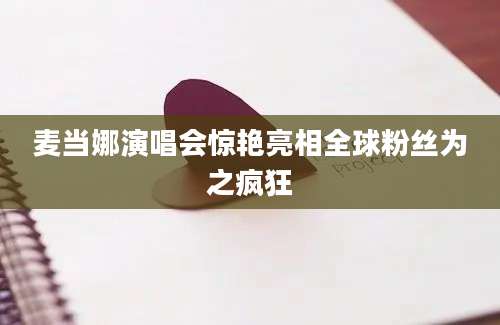 麦当娜演唱会惊艳亮相全球粉丝为之疯狂