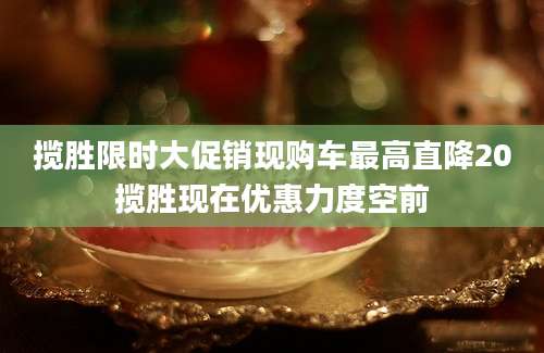 揽胜限时大促销现购车最高直降20揽胜现在优惠力度空前