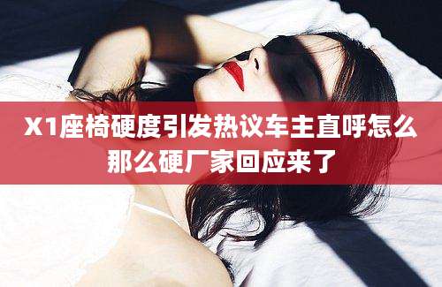 X1座椅硬度引发热议车主直呼怎么那么硬厂家回应来了