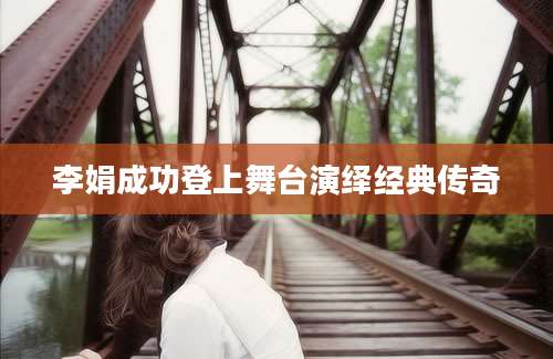 李娟成功登上舞台演绎经典传奇