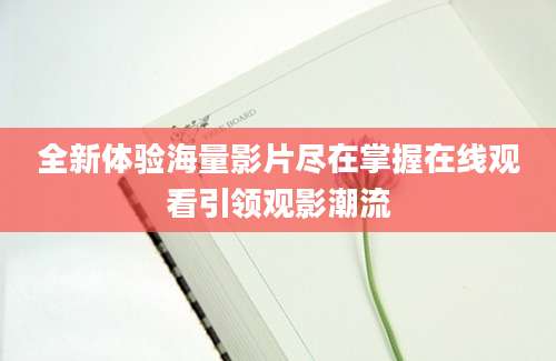 全新体验海量影片尽在掌握在线观看引领观影潮流