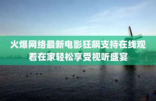 火爆网络最新电影狂飙支持在线观看在家轻松享受视听盛宴
