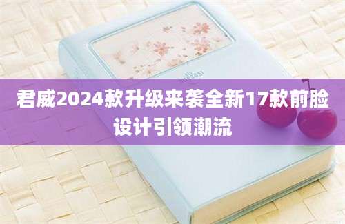 君威2024款升级来袭全新17款前脸设计引领潮流