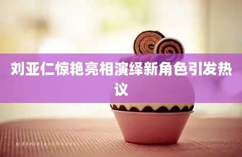 刘亚仁惊艳亮相演绎新角色引发热议