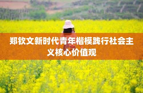 郑钦文新时代青年楷模践行社会主义核心价值观