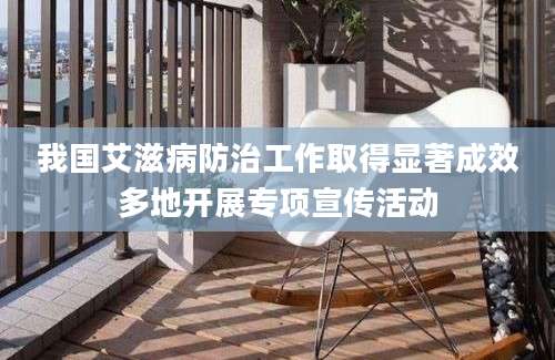 我国艾滋病防治工作取得显著成效多地开展专项宣传活动