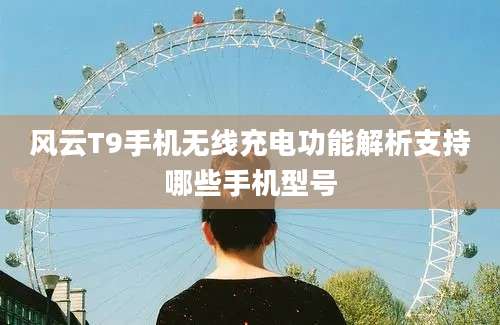 风云T9手机无线充电功能解析支持哪些手机型号