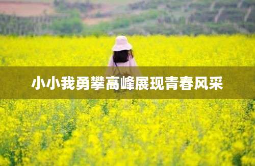 小小我勇攀高峰展现青春风采
