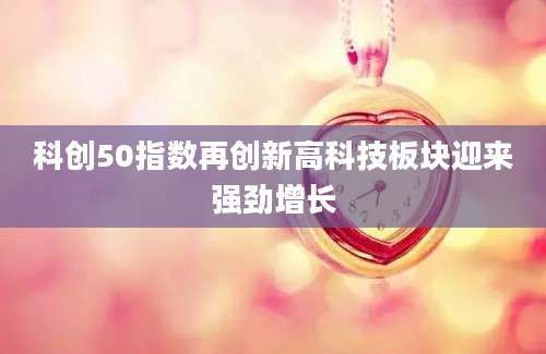 科创50指数再创新高科技板块迎来强劲增长