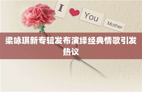 梁咏琪新专辑发布演绎经典情歌引发热议