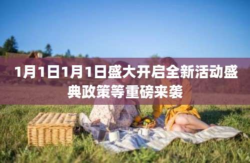 1月1日1月1日盛大开启全新活动盛典政策等重磅来袭