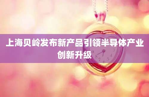 上海贝岭发布新产品引领半导体产业创新升级