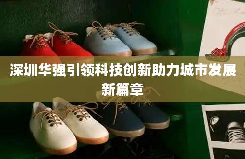 深圳华强引领科技创新助力城市发展新篇章