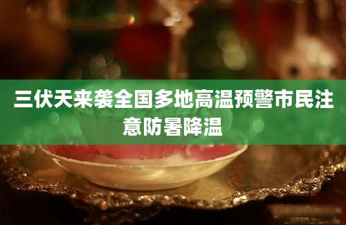 三伏天来袭全国多地高温预警市民注意防暑降温