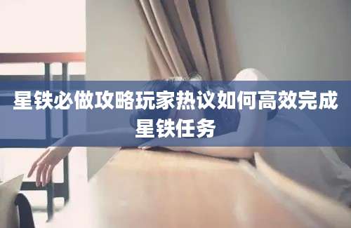 星铁必做攻略玩家热议如何高效完成星铁任务