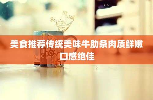 美食推荐传统美味牛肋条肉质鲜嫩口感绝佳