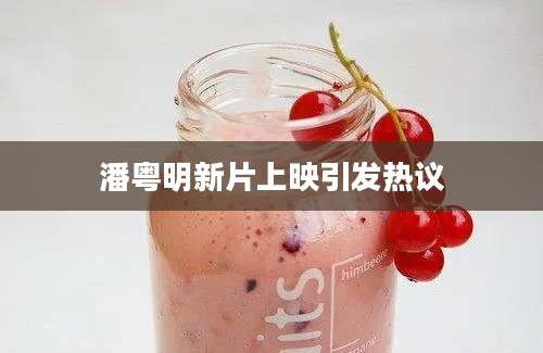 潘粤明新片上映引发热议