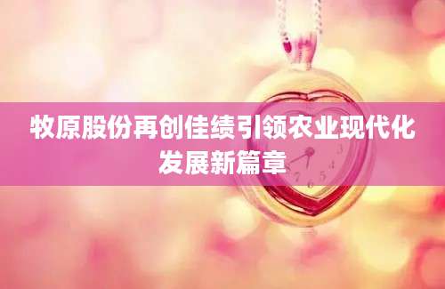 牧原股份再创佳绩引领农业现代化发展新篇章