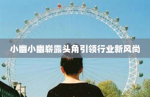 小幽小幽崭露头角引领行业新风尚