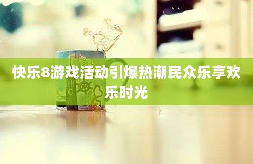 快乐8游戏活动引爆热潮民众乐享欢乐时光