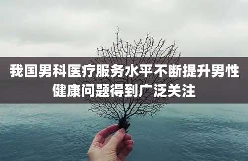 我国男科医疗服务水平不断提升男性健康问题得到广泛关注