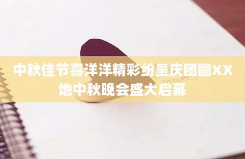 中秋佳节喜洋洋精彩纷呈庆团圆XX地中秋晚会盛大启幕