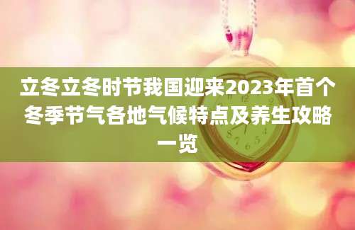 立冬立冬时节我国迎来2023年首个冬季节气各地气候特点及养生攻略一览