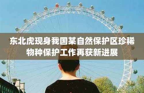 东北虎现身我国某自然保护区珍稀物种保护工作再获新进展